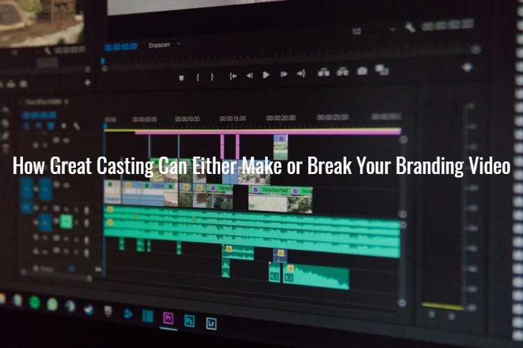 How Great Casting Can Either Make or Break Your Branding Video